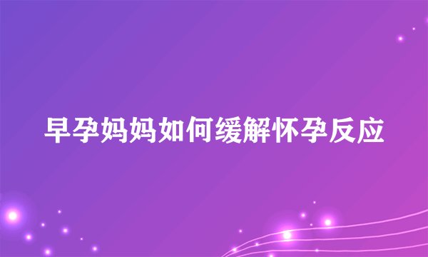 早孕妈妈如何缓解怀孕反应