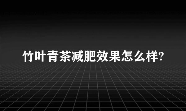 竹叶青茶减肥效果怎么样?