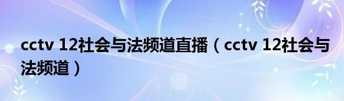 cctv 12社会与法频道直播（cctv 12社会与法频道）