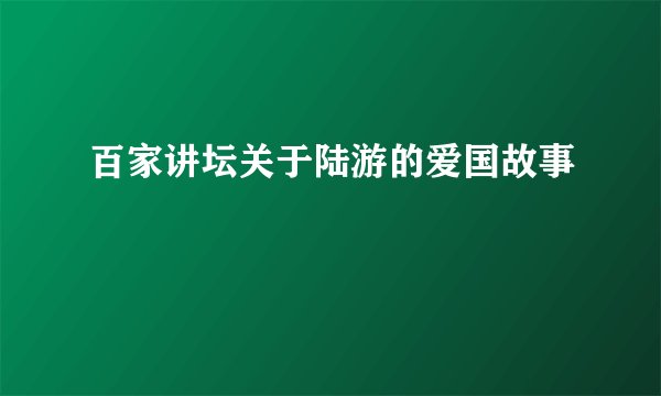 百家讲坛关于陆游的爱国故事