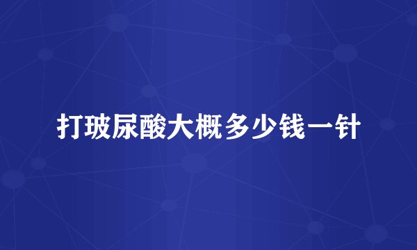 打玻尿酸大概多少钱一针