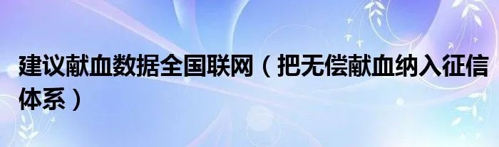 建议献血数据全国联网(把无偿献血纳入征信体系)