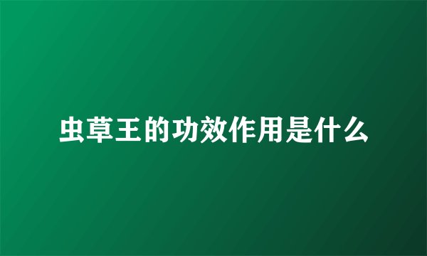 虫草王的功效作用是什么