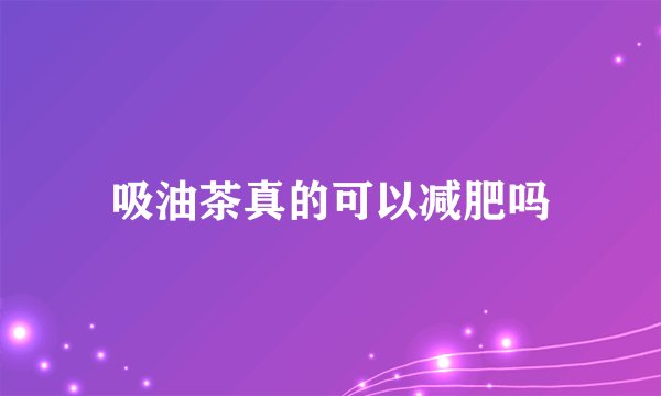 吸油茶真的可以减肥吗
