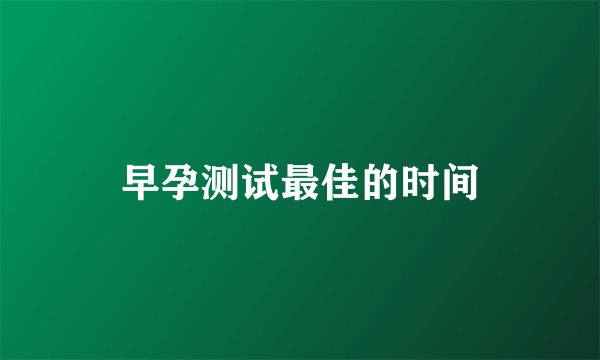 早孕测试最佳的时间