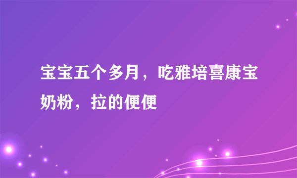 宝宝五个多月，吃雅培喜康宝奶粉，拉的便便