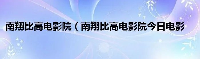 南翔比高电影院（南翔比高电影院今日电影