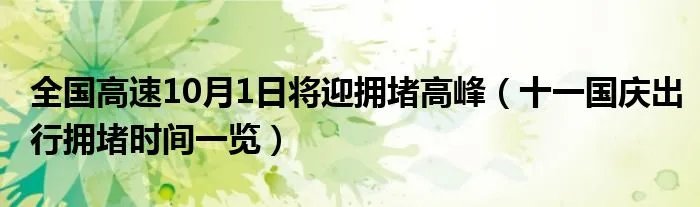 全国高速10月1日将迎拥堵高峰（十一国庆出行拥堵时间一览）