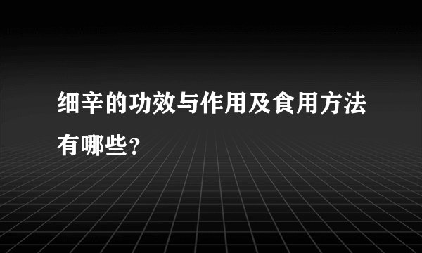 细辛的功效与作用及食用方法有哪些？