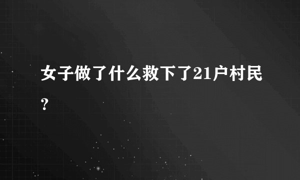 女子做了什么救下了21户村民？