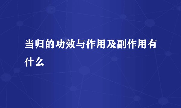 当归的功效与作用及副作用有什么