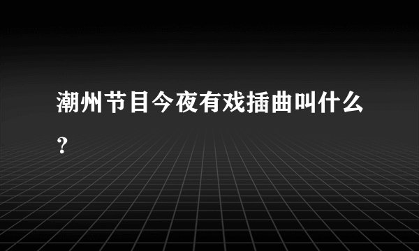 潮州节目今夜有戏插曲叫什么？