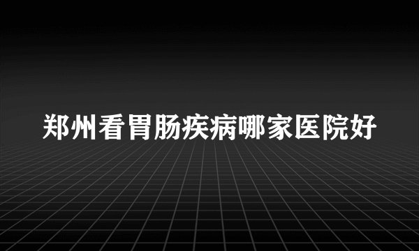 郑州看胃肠疾病哪家医院好