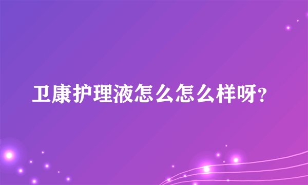 卫康护理液怎么怎么样呀？