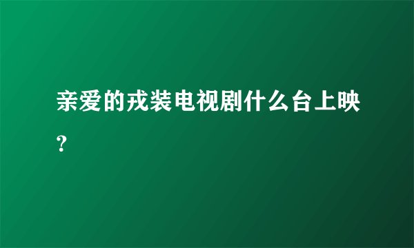 亲爱的戎装电视剧什么台上映？