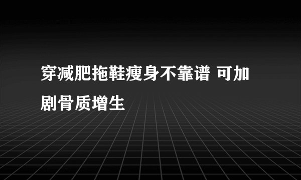 穿减肥拖鞋瘦身不靠谱 可加剧骨质增生