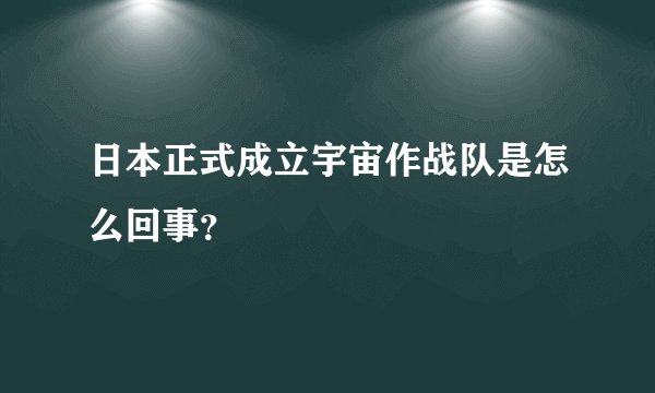 日本正式成立宇宙作战队是怎么回事？