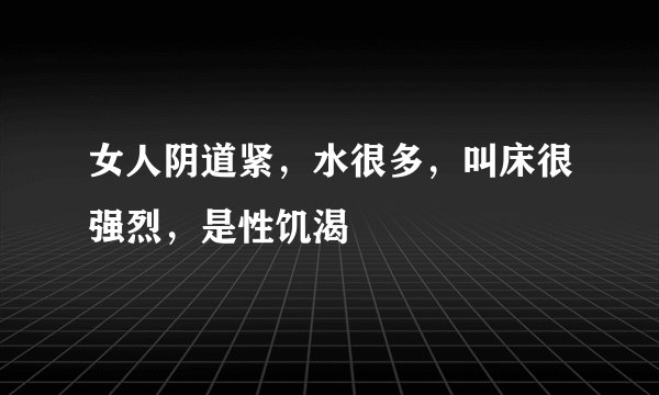 女人阴道紧，水很多，叫床很强烈，是性饥渴
