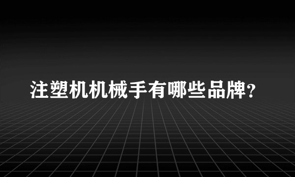 注塑机机械手有哪些品牌？