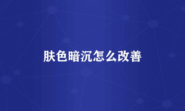 肤色暗沉怎么改善