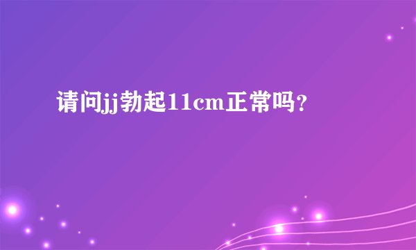 请问jj勃起11cm正常吗？
