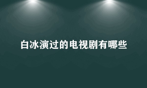 白冰演过的电视剧有哪些