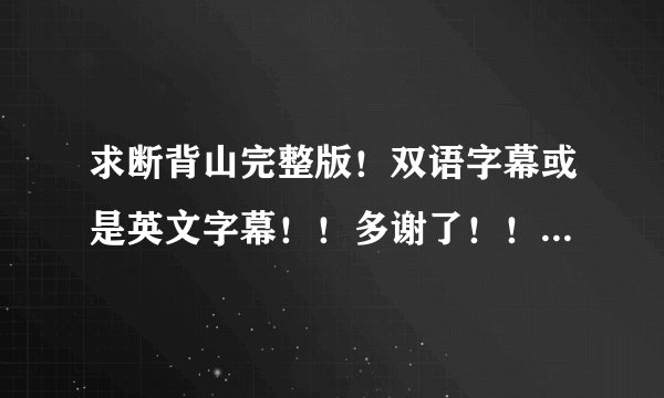 求断背山完整版！双语字幕或是英文字幕！！多谢了！！在线等！