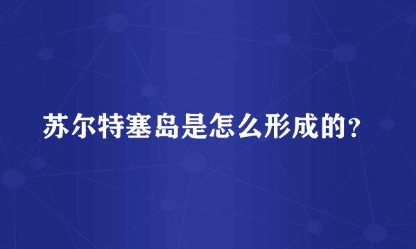 苏尔特塞岛是怎么形成的？