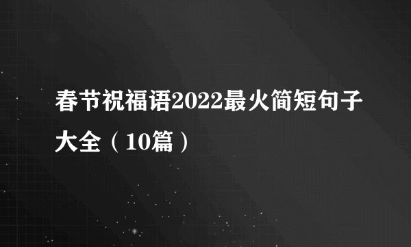 春节祝福语2022最火简短句子大全（10篇）
