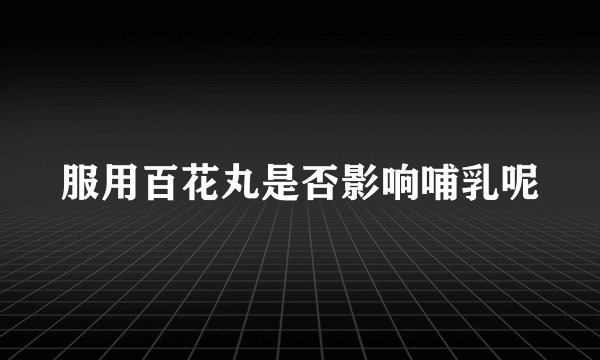 服用百花丸是否影响哺乳呢