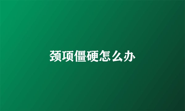 颈项僵硬怎么办