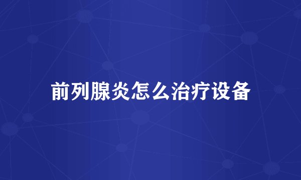 前列腺炎怎么治疗设备