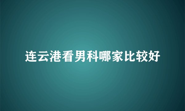 连云港看男科哪家比较好