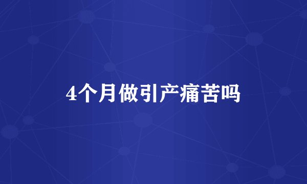 4个月做引产痛苦吗