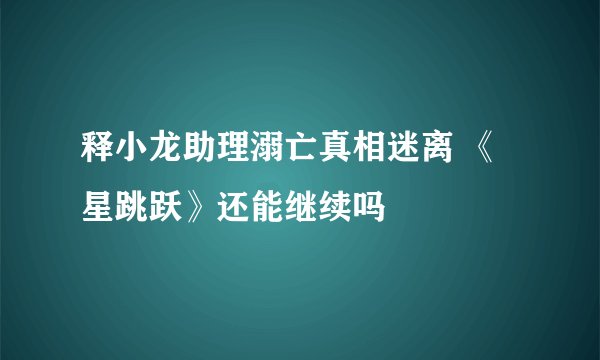 释小龙助理溺亡真相迷离 《星跳跃》还能继续吗