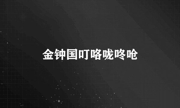 金钟国叮咯咙咚呛