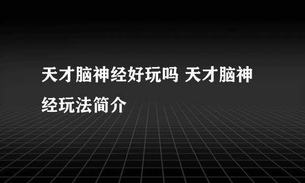 天才脑神经好玩吗 天才脑神经玩法简介