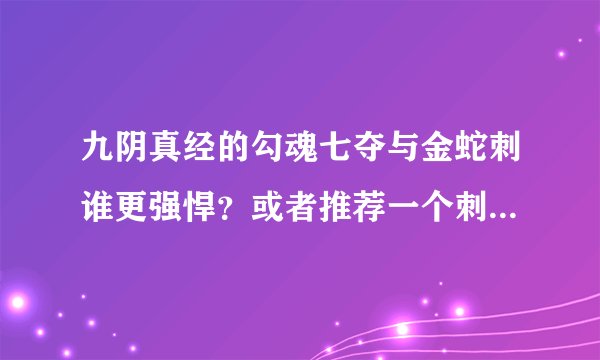 九阴真经的勾魂七夺与金蛇刺谁更强悍？或者推荐一个刺的套路。