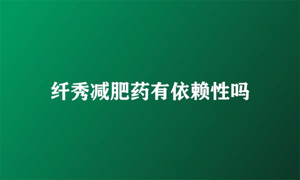 纤秀减肥药有依赖性吗