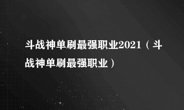 斗战神单刷最强职业2021（斗战神单刷最强职业）
