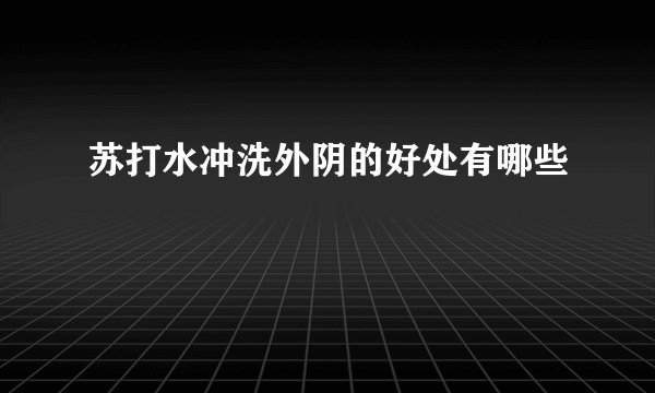 苏打水冲洗外阴的好处有哪些