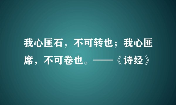 我心匪石，不可转也；我心匪席，不可卷也。——《诗经》