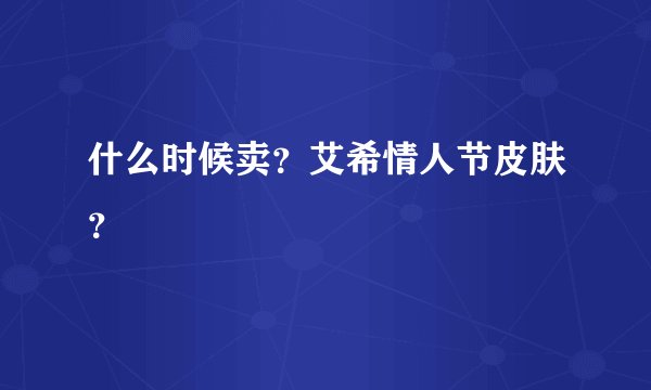 什么时候卖？艾希情人节皮肤？