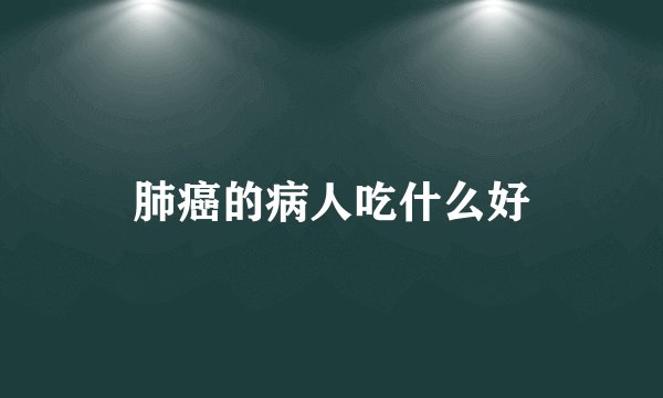 肺癌的病人吃什么好