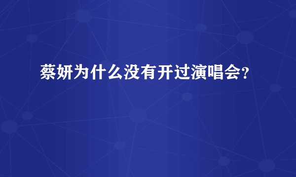 蔡妍为什么没有开过演唱会？