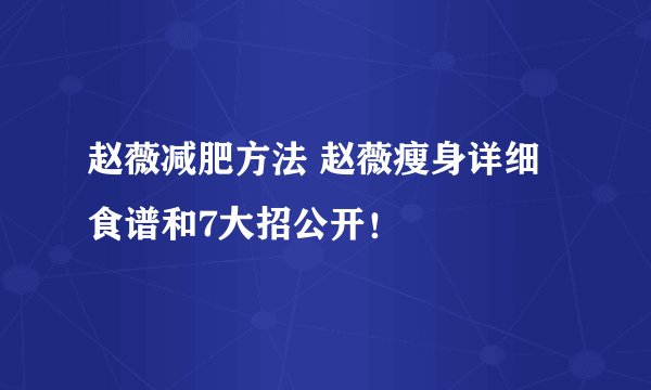 赵薇减肥方法 赵薇瘦身详细食谱和7大招公开！