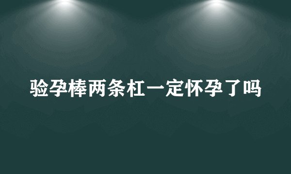 验孕棒两条杠一定怀孕了吗