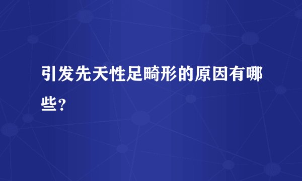 引发先天性足畸形的原因有哪些？