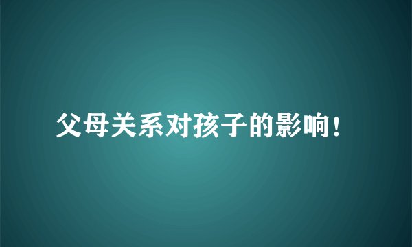 父母关系对孩子的影响！
