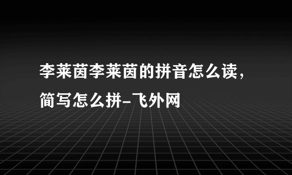 李莱茵李莱茵的拼音怎么读，简写怎么拼-飞外网